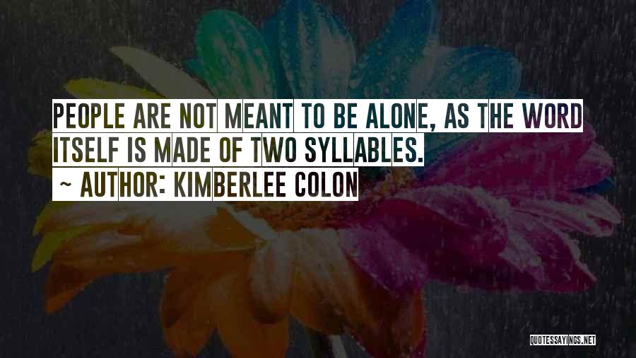 Kimberlee Colon Quotes: People Are Not Meant To Be Alone, As The Word Itself Is Made Of Two Syllables.