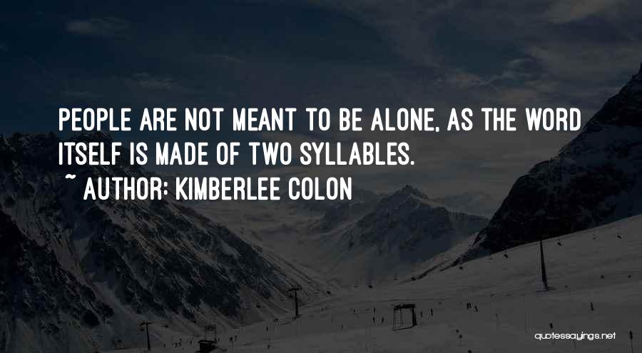 Kimberlee Colon Quotes: People Are Not Meant To Be Alone, As The Word Itself Is Made Of Two Syllables.