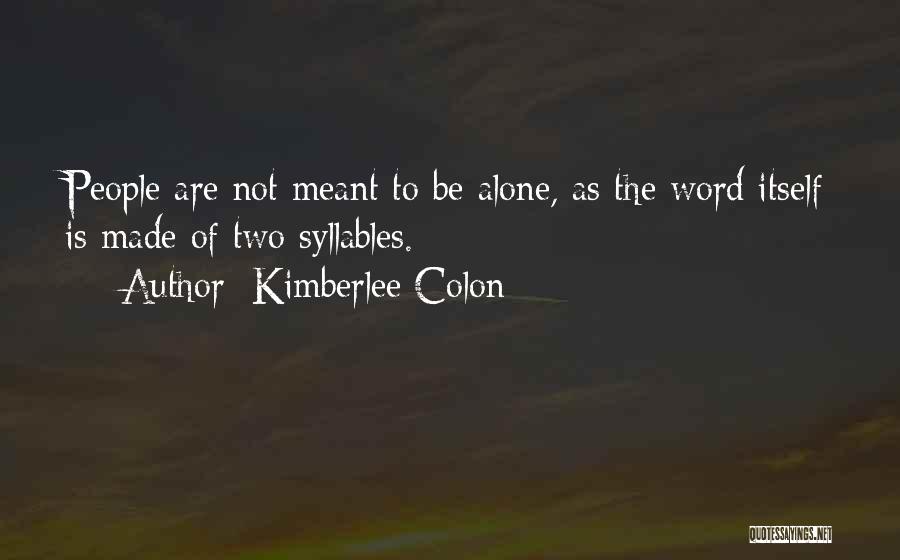 Kimberlee Colon Quotes: People Are Not Meant To Be Alone, As The Word Itself Is Made Of Two Syllables.