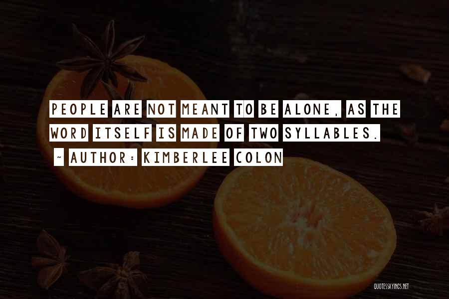 Kimberlee Colon Quotes: People Are Not Meant To Be Alone, As The Word Itself Is Made Of Two Syllables.