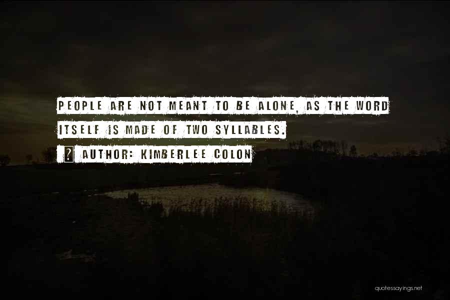 Kimberlee Colon Quotes: People Are Not Meant To Be Alone, As The Word Itself Is Made Of Two Syllables.