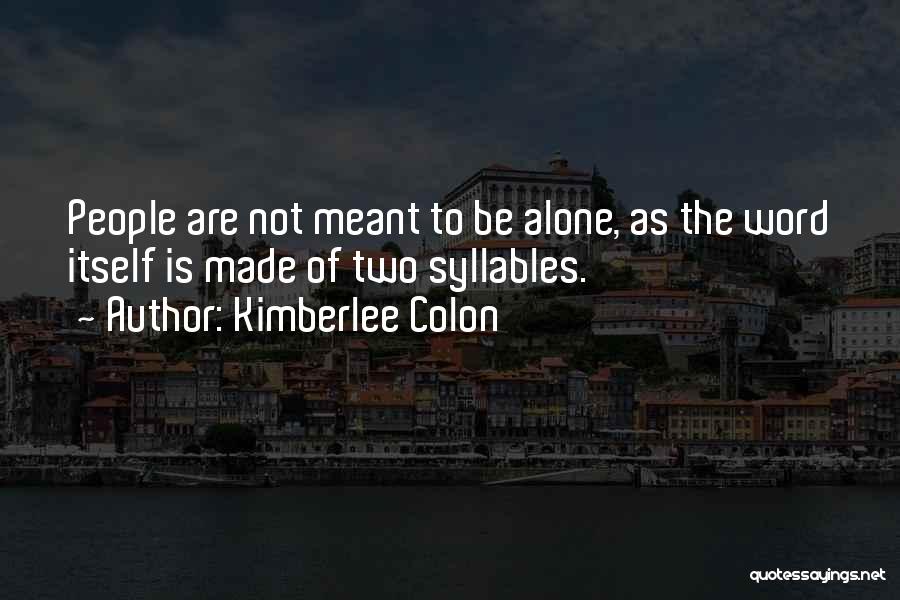 Kimberlee Colon Quotes: People Are Not Meant To Be Alone, As The Word Itself Is Made Of Two Syllables.