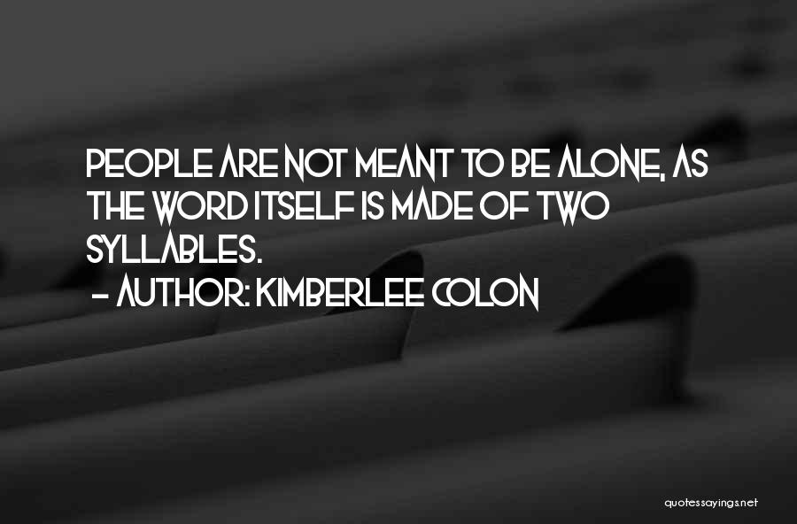 Kimberlee Colon Quotes: People Are Not Meant To Be Alone, As The Word Itself Is Made Of Two Syllables.