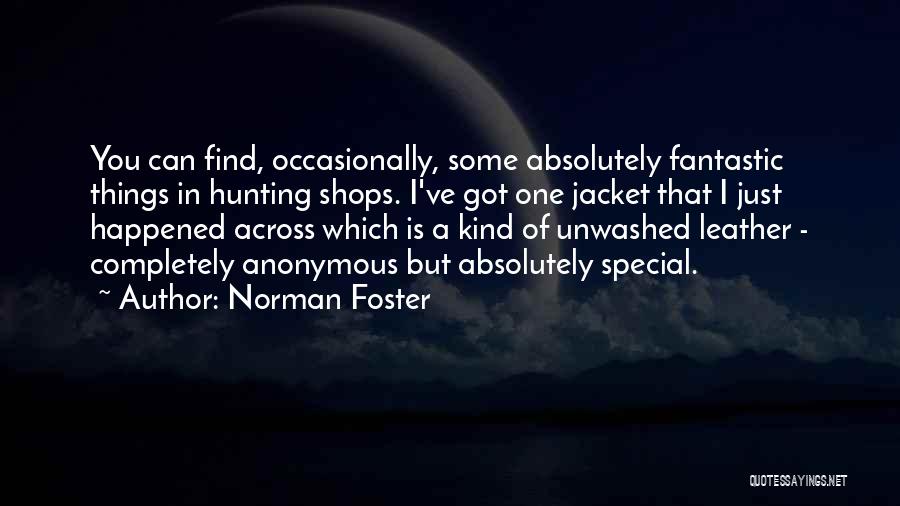 Norman Foster Quotes: You Can Find, Occasionally, Some Absolutely Fantastic Things In Hunting Shops. I've Got One Jacket That I Just Happened Across
