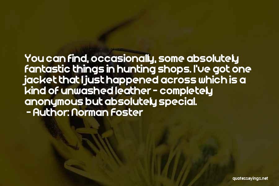 Norman Foster Quotes: You Can Find, Occasionally, Some Absolutely Fantastic Things In Hunting Shops. I've Got One Jacket That I Just Happened Across