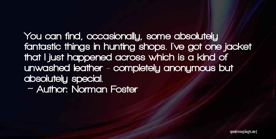 Norman Foster Quotes: You Can Find, Occasionally, Some Absolutely Fantastic Things In Hunting Shops. I've Got One Jacket That I Just Happened Across
