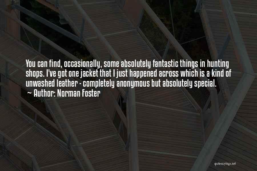 Norman Foster Quotes: You Can Find, Occasionally, Some Absolutely Fantastic Things In Hunting Shops. I've Got One Jacket That I Just Happened Across