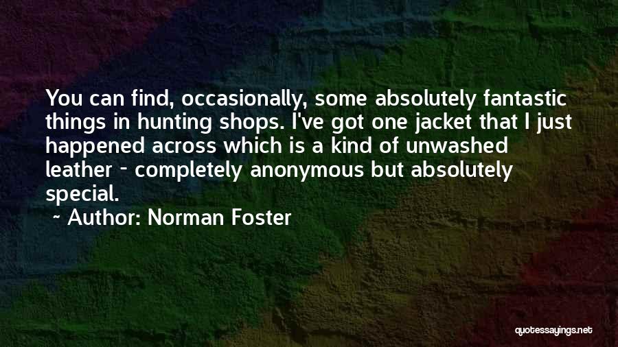 Norman Foster Quotes: You Can Find, Occasionally, Some Absolutely Fantastic Things In Hunting Shops. I've Got One Jacket That I Just Happened Across