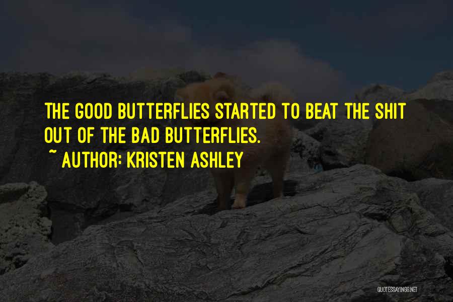 Kristen Ashley Quotes: The Good Butterflies Started To Beat The Shit Out Of The Bad Butterflies.