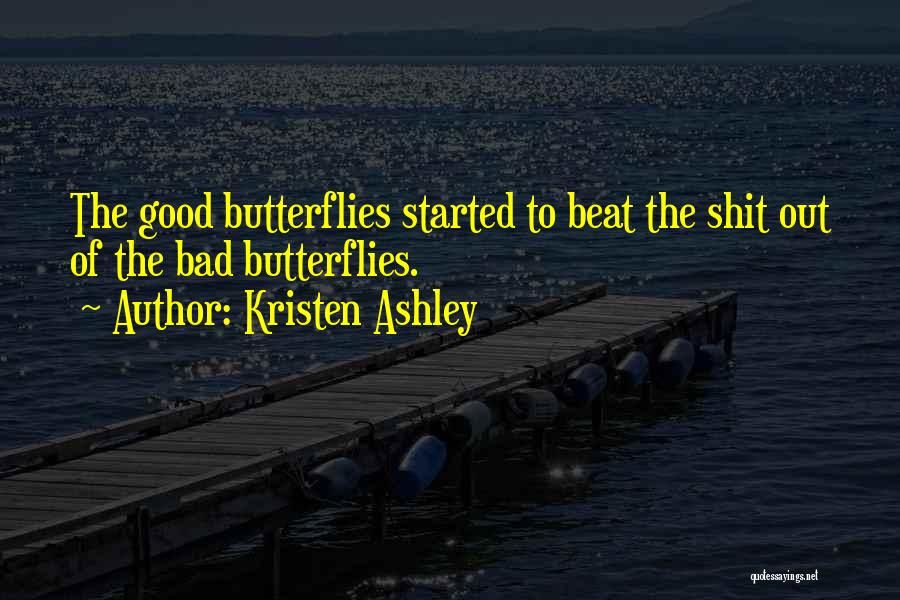 Kristen Ashley Quotes: The Good Butterflies Started To Beat The Shit Out Of The Bad Butterflies.