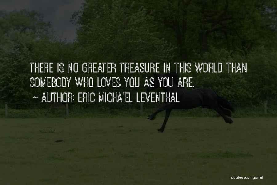 Eric Micha'el Leventhal Quotes: There Is No Greater Treasure In This World Than Somebody Who Loves You As You Are.
