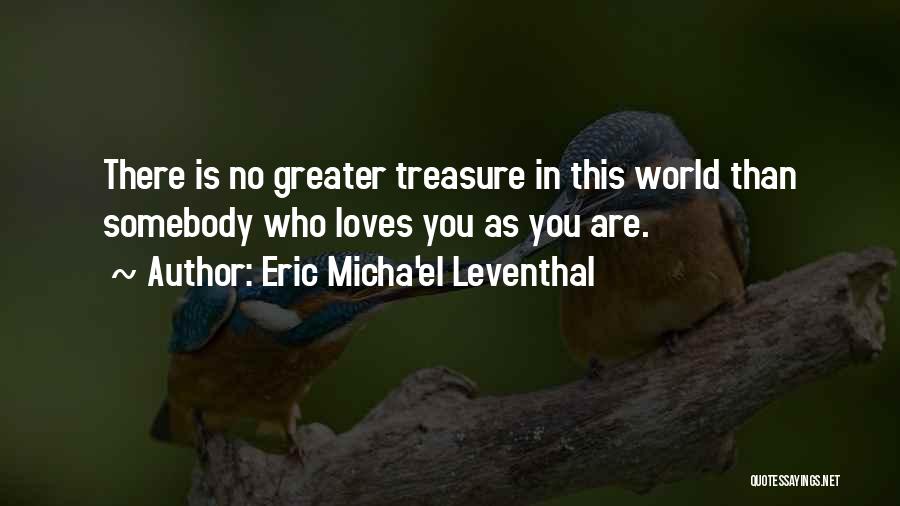 Eric Micha'el Leventhal Quotes: There Is No Greater Treasure In This World Than Somebody Who Loves You As You Are.