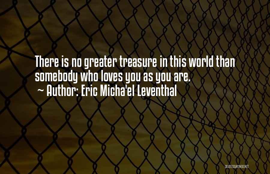 Eric Micha'el Leventhal Quotes: There Is No Greater Treasure In This World Than Somebody Who Loves You As You Are.