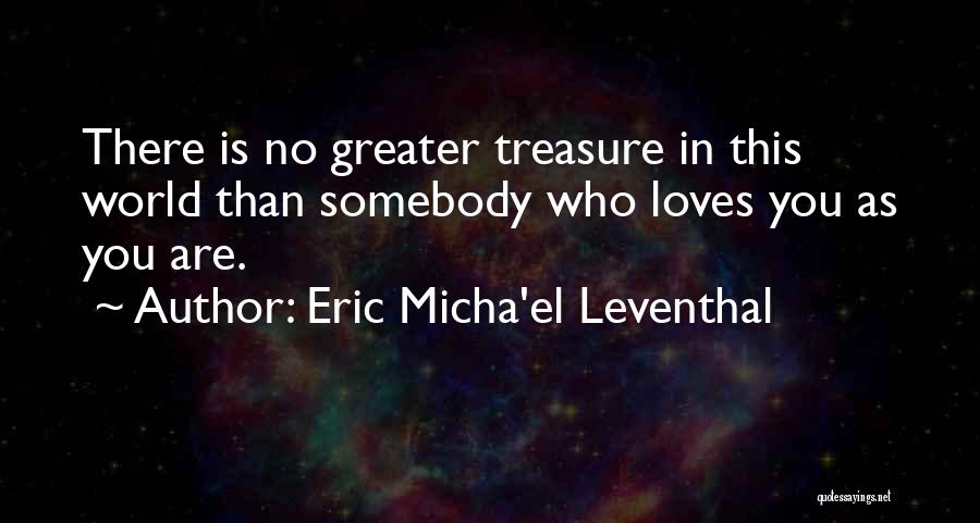 Eric Micha'el Leventhal Quotes: There Is No Greater Treasure In This World Than Somebody Who Loves You As You Are.