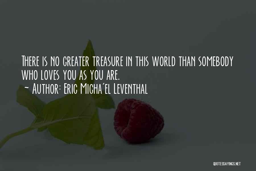 Eric Micha'el Leventhal Quotes: There Is No Greater Treasure In This World Than Somebody Who Loves You As You Are.