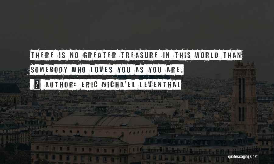 Eric Micha'el Leventhal Quotes: There Is No Greater Treasure In This World Than Somebody Who Loves You As You Are.