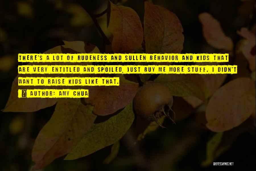Amy Chua Quotes: There's A Lot Of Rudeness And Sullen Behavior And Kids That Are Very Entitled And Spoiled, Just Buy Me More