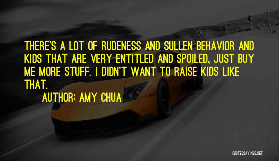 Amy Chua Quotes: There's A Lot Of Rudeness And Sullen Behavior And Kids That Are Very Entitled And Spoiled, Just Buy Me More