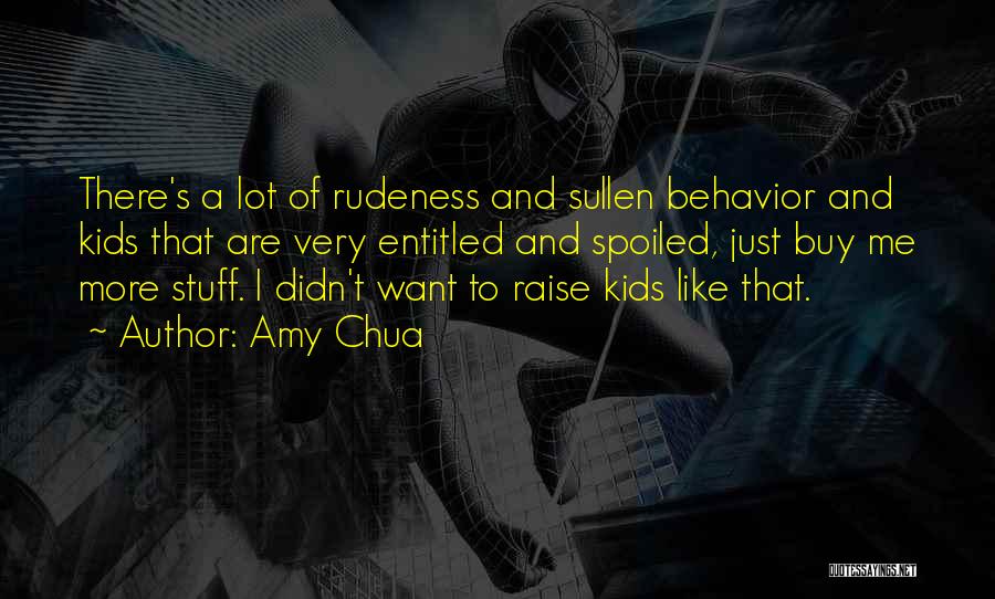 Amy Chua Quotes: There's A Lot Of Rudeness And Sullen Behavior And Kids That Are Very Entitled And Spoiled, Just Buy Me More