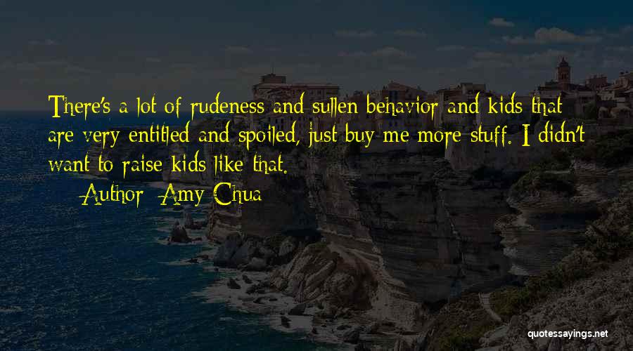 Amy Chua Quotes: There's A Lot Of Rudeness And Sullen Behavior And Kids That Are Very Entitled And Spoiled, Just Buy Me More