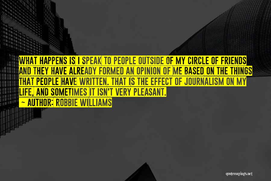 Robbie Williams Quotes: What Happens Is I Speak To People Outside Of My Circle Of Friends And They Have Already Formed An Opinion