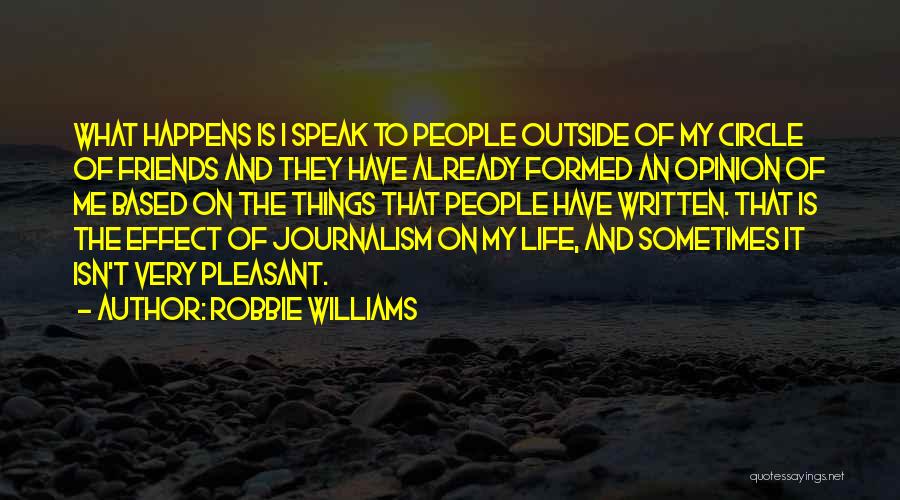 Robbie Williams Quotes: What Happens Is I Speak To People Outside Of My Circle Of Friends And They Have Already Formed An Opinion