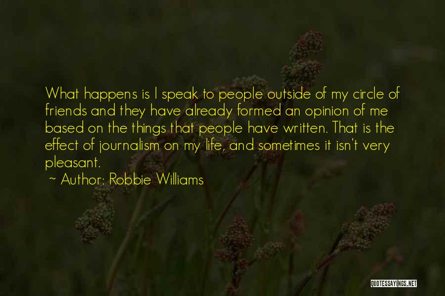 Robbie Williams Quotes: What Happens Is I Speak To People Outside Of My Circle Of Friends And They Have Already Formed An Opinion