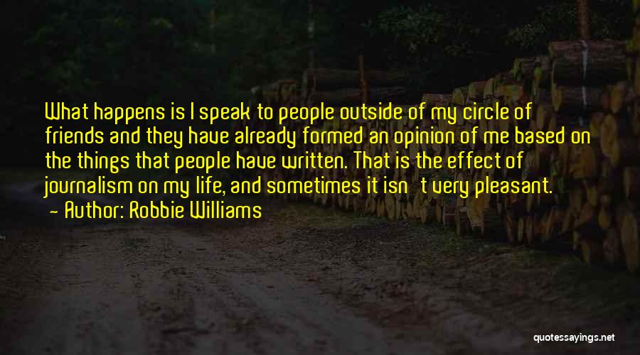Robbie Williams Quotes: What Happens Is I Speak To People Outside Of My Circle Of Friends And They Have Already Formed An Opinion