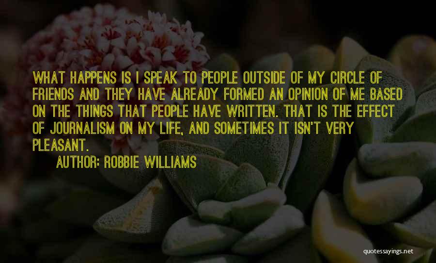 Robbie Williams Quotes: What Happens Is I Speak To People Outside Of My Circle Of Friends And They Have Already Formed An Opinion