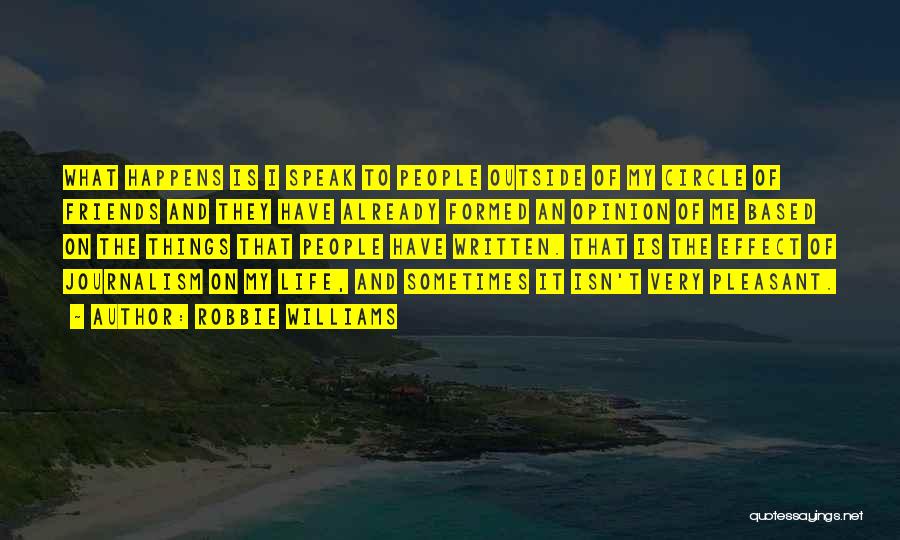 Robbie Williams Quotes: What Happens Is I Speak To People Outside Of My Circle Of Friends And They Have Already Formed An Opinion