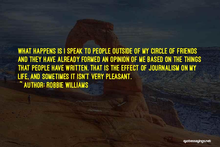Robbie Williams Quotes: What Happens Is I Speak To People Outside Of My Circle Of Friends And They Have Already Formed An Opinion