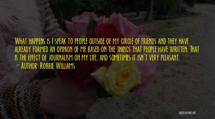 Robbie Williams Quotes: What Happens Is I Speak To People Outside Of My Circle Of Friends And They Have Already Formed An Opinion