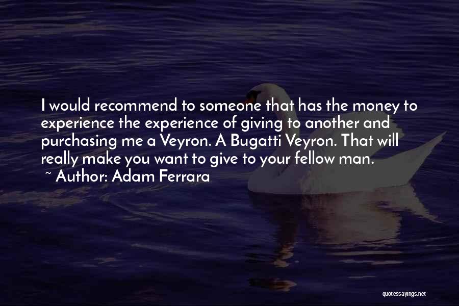 Adam Ferrara Quotes: I Would Recommend To Someone That Has The Money To Experience The Experience Of Giving To Another And Purchasing Me