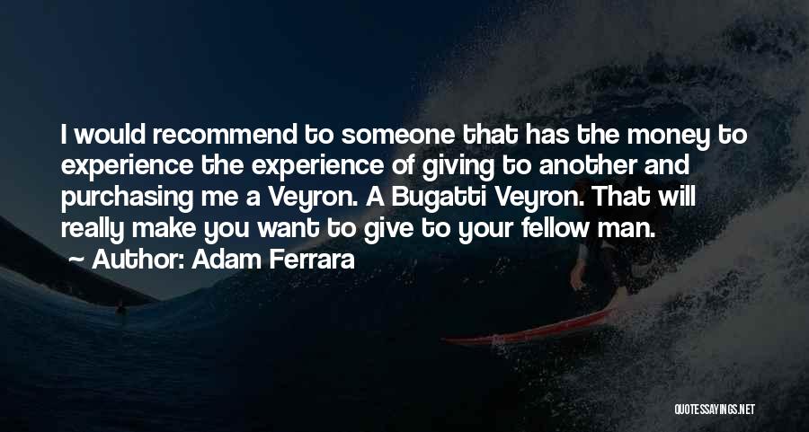 Adam Ferrara Quotes: I Would Recommend To Someone That Has The Money To Experience The Experience Of Giving To Another And Purchasing Me