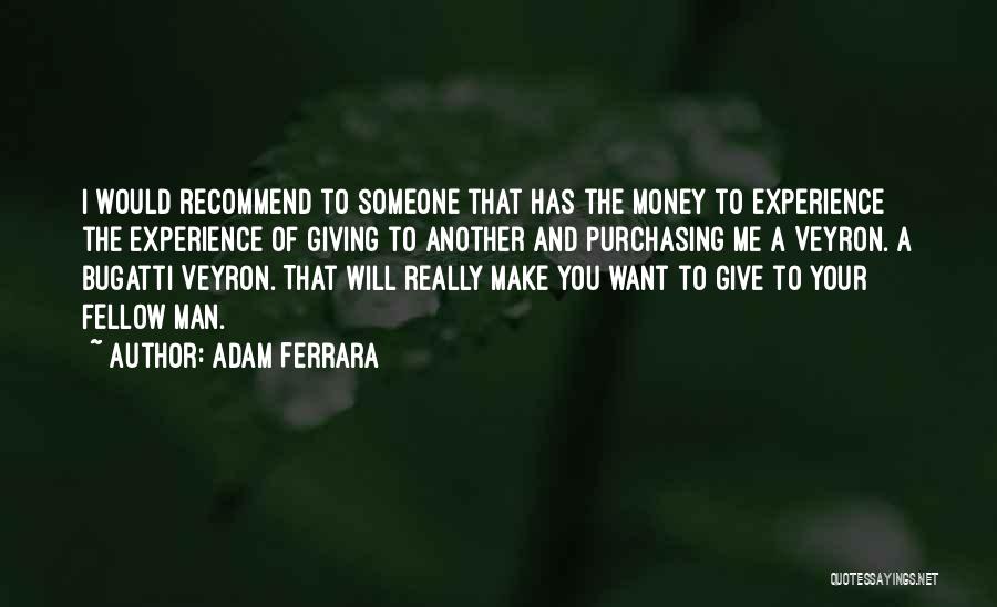 Adam Ferrara Quotes: I Would Recommend To Someone That Has The Money To Experience The Experience Of Giving To Another And Purchasing Me