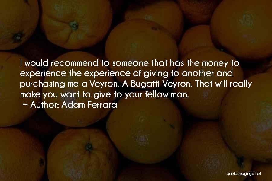 Adam Ferrara Quotes: I Would Recommend To Someone That Has The Money To Experience The Experience Of Giving To Another And Purchasing Me