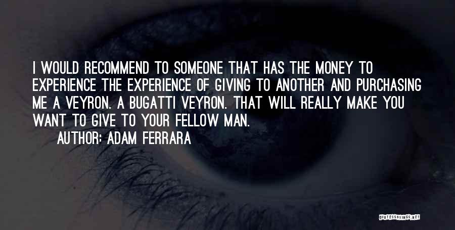 Adam Ferrara Quotes: I Would Recommend To Someone That Has The Money To Experience The Experience Of Giving To Another And Purchasing Me