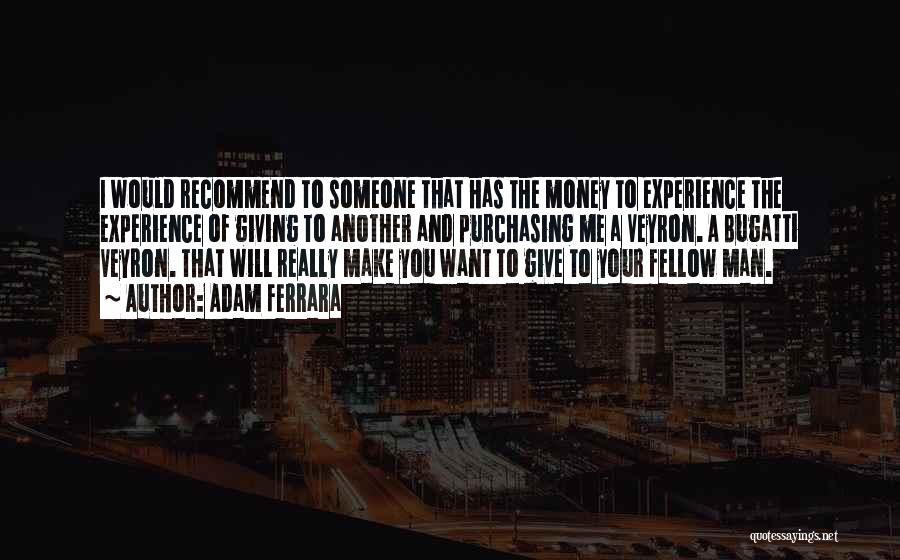 Adam Ferrara Quotes: I Would Recommend To Someone That Has The Money To Experience The Experience Of Giving To Another And Purchasing Me