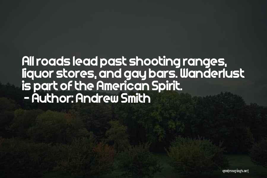 Andrew Smith Quotes: All Roads Lead Past Shooting Ranges, Liquor Stores, And Gay Bars. Wanderlust Is Part Of The American Spirit.
