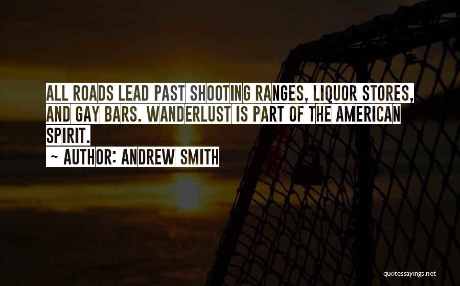 Andrew Smith Quotes: All Roads Lead Past Shooting Ranges, Liquor Stores, And Gay Bars. Wanderlust Is Part Of The American Spirit.