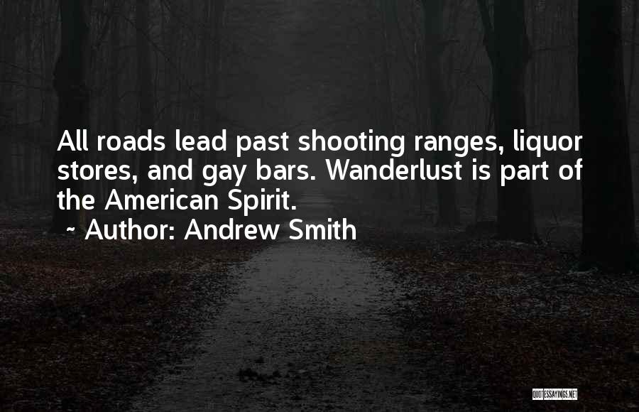 Andrew Smith Quotes: All Roads Lead Past Shooting Ranges, Liquor Stores, And Gay Bars. Wanderlust Is Part Of The American Spirit.