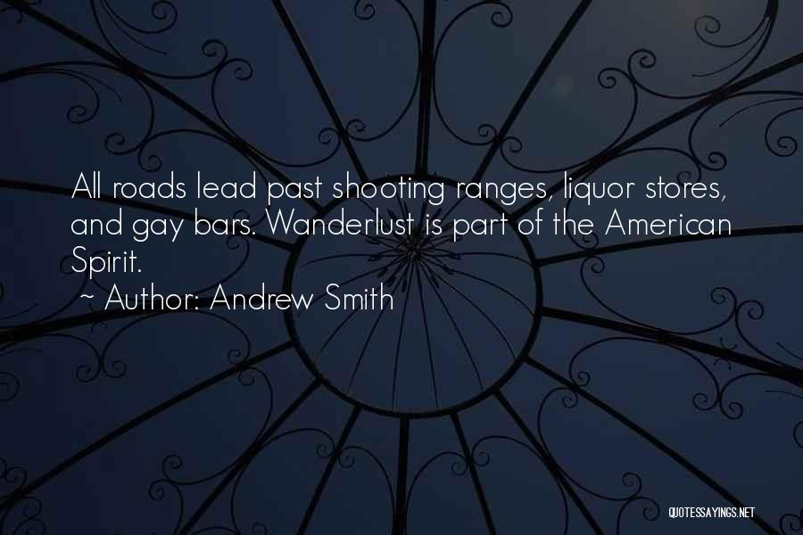 Andrew Smith Quotes: All Roads Lead Past Shooting Ranges, Liquor Stores, And Gay Bars. Wanderlust Is Part Of The American Spirit.