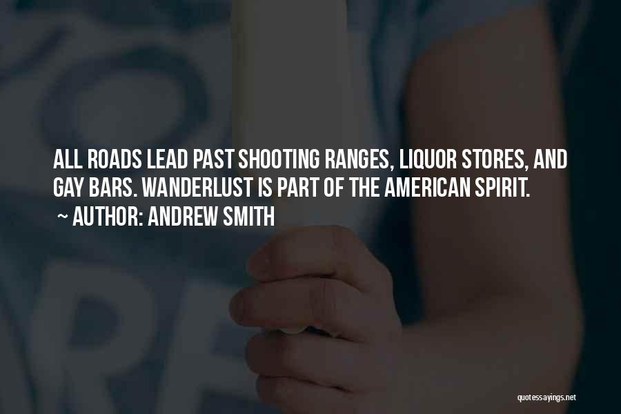 Andrew Smith Quotes: All Roads Lead Past Shooting Ranges, Liquor Stores, And Gay Bars. Wanderlust Is Part Of The American Spirit.