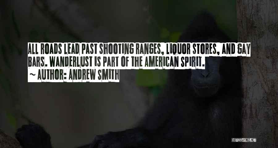 Andrew Smith Quotes: All Roads Lead Past Shooting Ranges, Liquor Stores, And Gay Bars. Wanderlust Is Part Of The American Spirit.