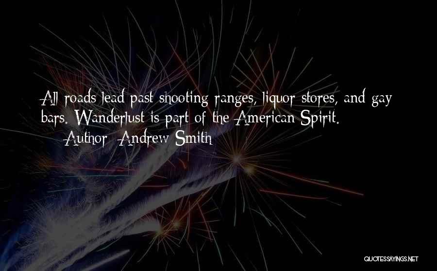 Andrew Smith Quotes: All Roads Lead Past Shooting Ranges, Liquor Stores, And Gay Bars. Wanderlust Is Part Of The American Spirit.