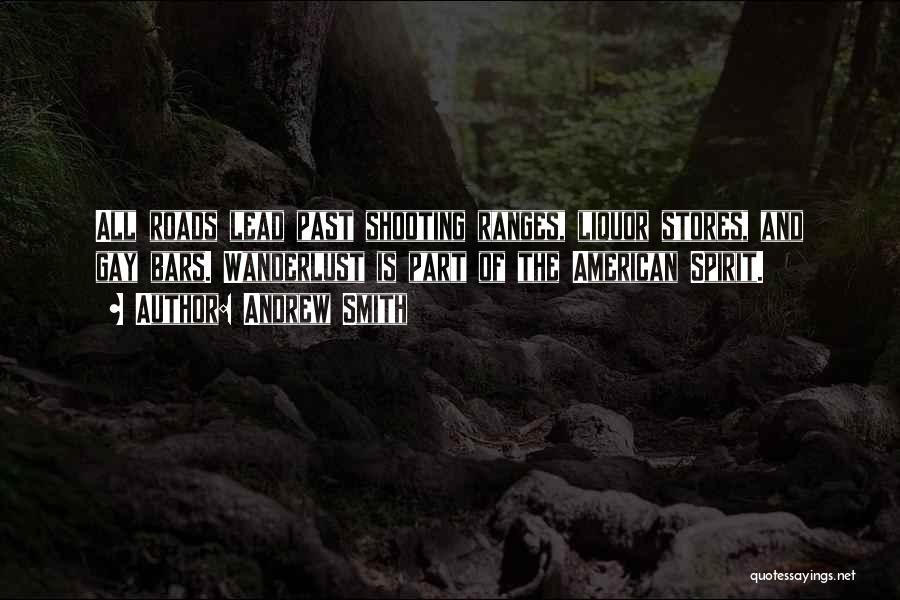 Andrew Smith Quotes: All Roads Lead Past Shooting Ranges, Liquor Stores, And Gay Bars. Wanderlust Is Part Of The American Spirit.