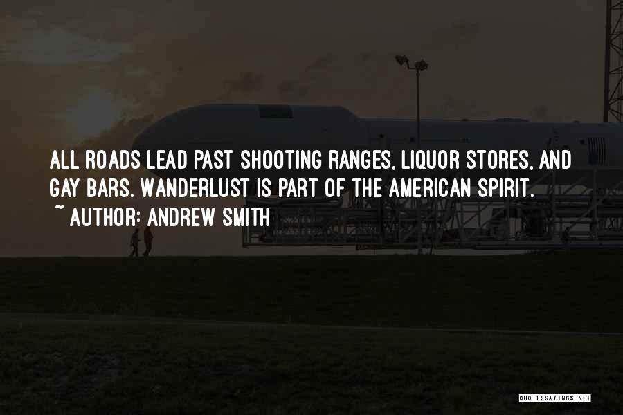 Andrew Smith Quotes: All Roads Lead Past Shooting Ranges, Liquor Stores, And Gay Bars. Wanderlust Is Part Of The American Spirit.