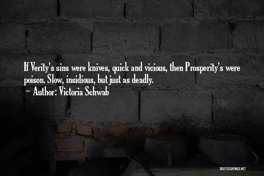 Victoria Schwab Quotes: If Verity's Sins Were Knives, Quick And Vicious, Then Prosperity's Were Poison. Slow, Insidious, But Just As Deadly.