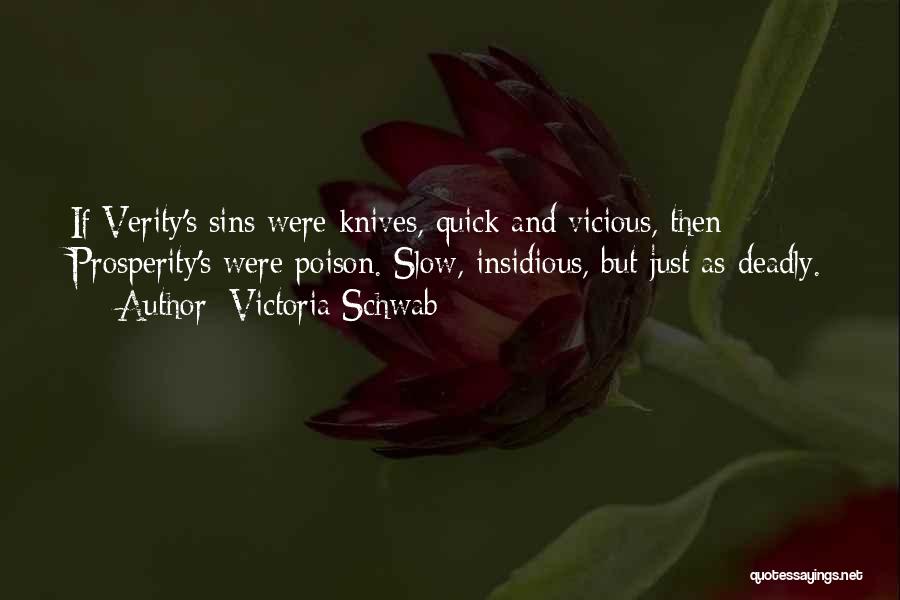 Victoria Schwab Quotes: If Verity's Sins Were Knives, Quick And Vicious, Then Prosperity's Were Poison. Slow, Insidious, But Just As Deadly.