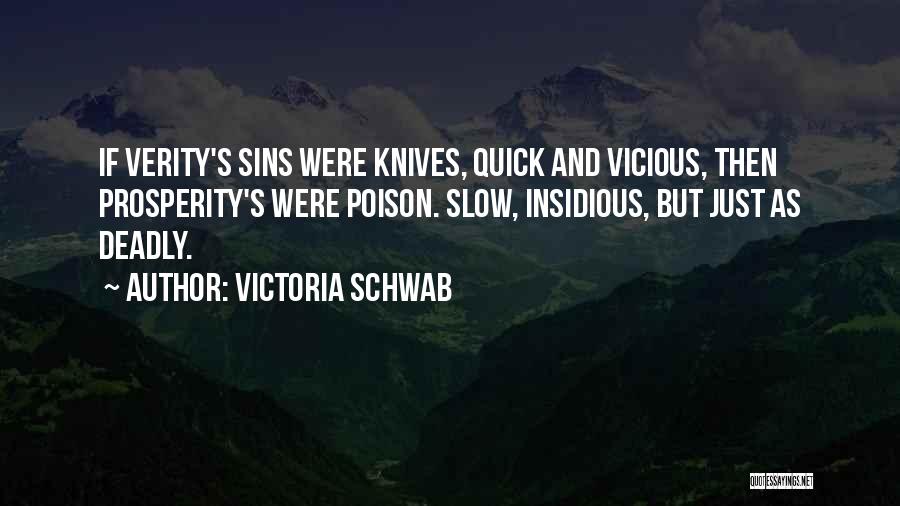 Victoria Schwab Quotes: If Verity's Sins Were Knives, Quick And Vicious, Then Prosperity's Were Poison. Slow, Insidious, But Just As Deadly.